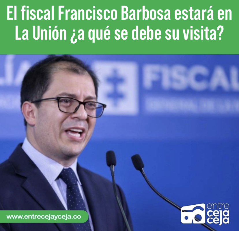 El fiscal Francisco Barbosa estará en La Unión ¿a qué se debe su visita?