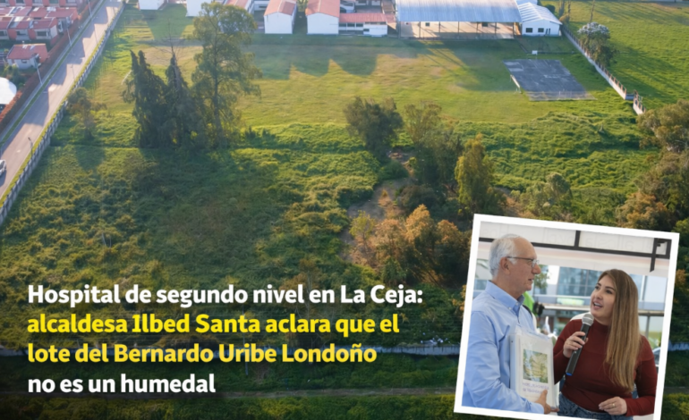 Hospital de segundo nivel en La Ceja: alcaldesa Ilbed Santa aclara que el lote no es un humedal